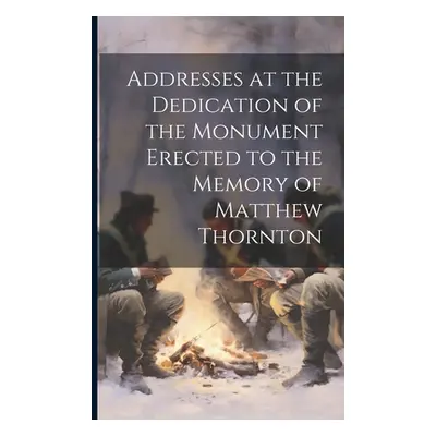 "Addresses at the Dedication of the Monument Erected to the Memory of Matthew Thornton" - "" ("A