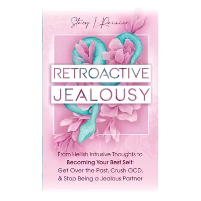 "Retroactive Jealousy: From Hellish Intrusive Thoughts to Becoming Your Best Self: Get Over the 