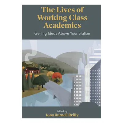 "The Lives of Working Class Academics: Getting Ideas Above Your Station" - "" ("Reilly Iona Burn