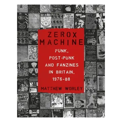 "Zerox Machine: Punk, Post-Punk and Fanzines in Britain, 1976-1988" - "" ("Worley Matthew")