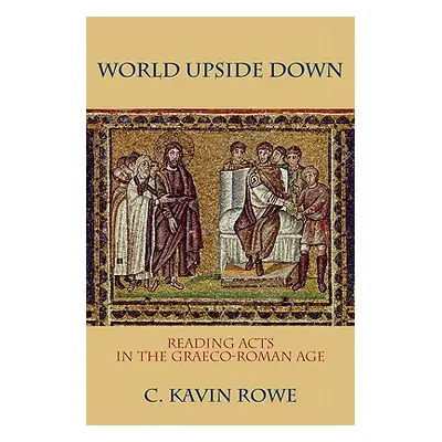 "World Upside Down: Reading Acts in the Graeco-Roman Age" - "" ("Rowe C. Kavin")