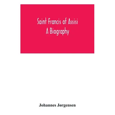 "Saint Francis of Assisi: a biography" - "" ("Jrgensen Johannes")