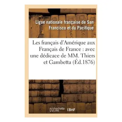 "Les Franais d'Amrique Aux Franais de France: Avec Une Ddicace de MM. Thiers Et Gambetta" - "" (