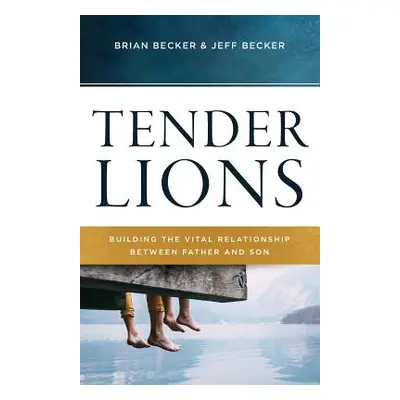 "Tender Lions: Building the Vital Relationship Between Father and Son" - "" ("Becker Jeff")