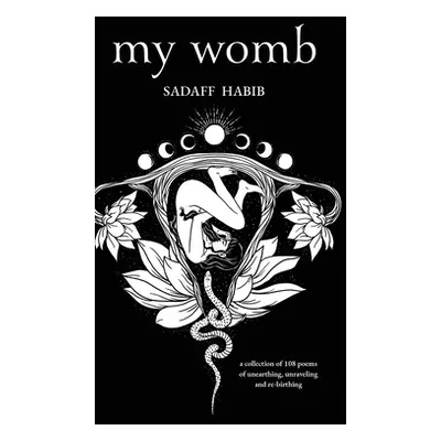 "My Womb, A collection of 108 poems of unearthing, unraveling and re-birthing" - "" ("Habib Sada