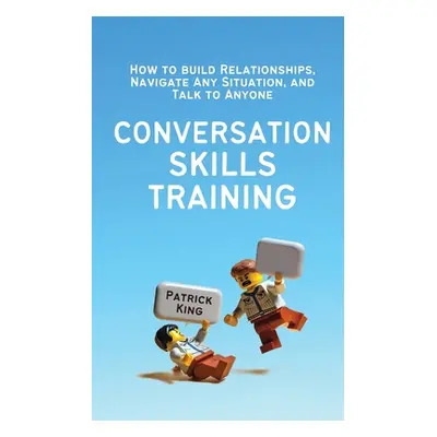 "Conversation Skills Training: How to Build Relationships, Navigate Any Situation, and Talk to A