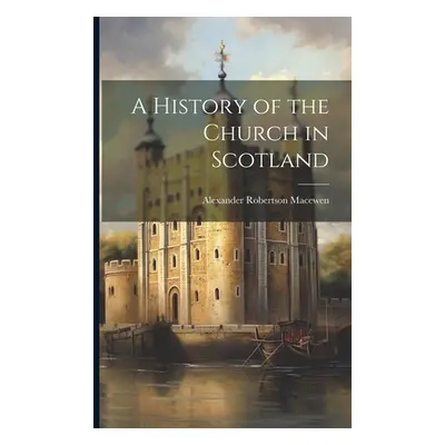 "A History of the Church in Scotland" - "" ("Macewen Alexander Robertson")