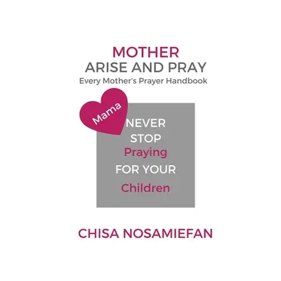 "Mother Arise and Pray: Every Mother's Prayer Handbook" - "" ("Nosamiefan Chisa")