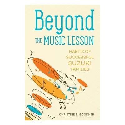 "Beyond the Music Lesson: Habits of Successful Suzuki Families" - "" ("Goodner Christine E.")