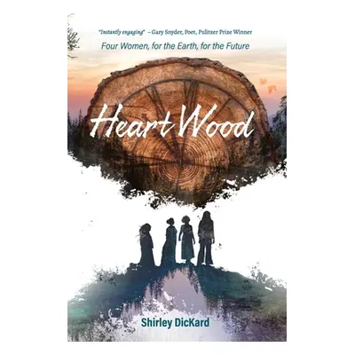 "Heart Wood: Four Women, for the Earth, for the Future" - "" ("Dickard Shirley J.")