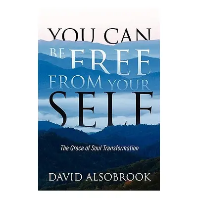 "You Can Be Free from Your Self: The Grace of Soul Transformation" - "" ("Alsobrook David")