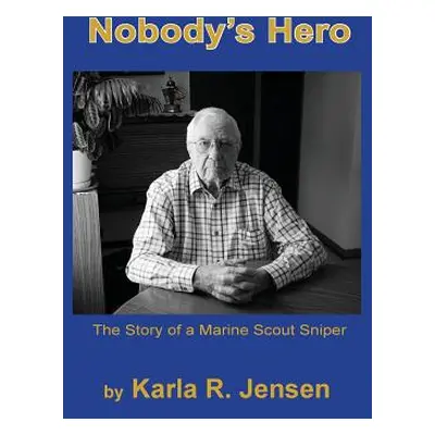 "Nobody's Hero: The Story of a Marine Sniper Scout" - "" ("Jensen Karla R.")