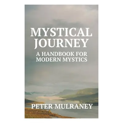 "Mystical Journey: A Handbook for Modern Mystics" - "" ("Mulraney Peter")