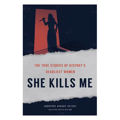 "She Kills Me: The True Stories of History's Deadliest Women" - "" ("Wright Jennifer")