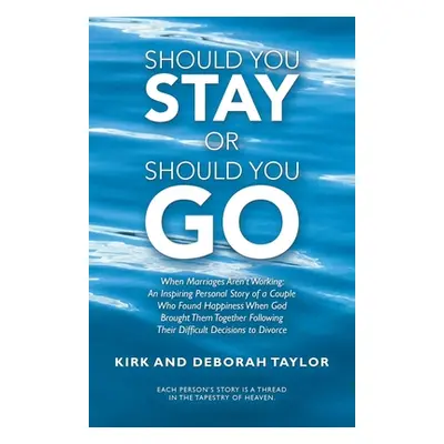 "Should You Stay or Should You Go: When Marriages Aren't Working: an Inspiring Personal Story of