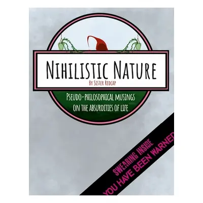 "Nihilistic Nature: Pseudo-Philosophical Musings on the Absurdities of Life" - "" ("Murdock Sara