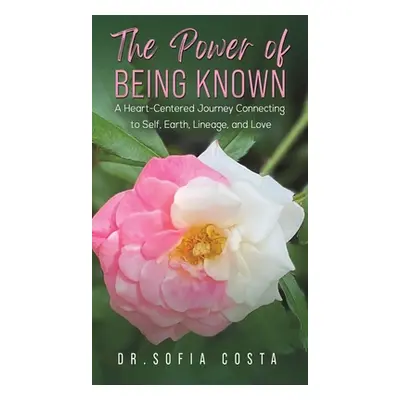 "The Power of Being Known: A Heart-Centered Journey Connecting to Self, Earth, Lineage, and Love