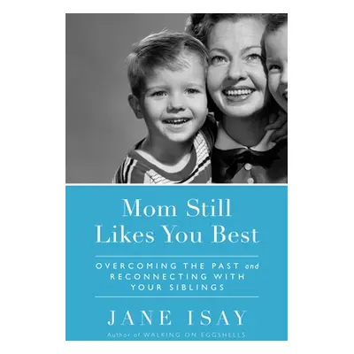 "Mom Still Likes You Best: Overcoming the Past and Reconnecting with Your Siblings" - "" ("Isay 