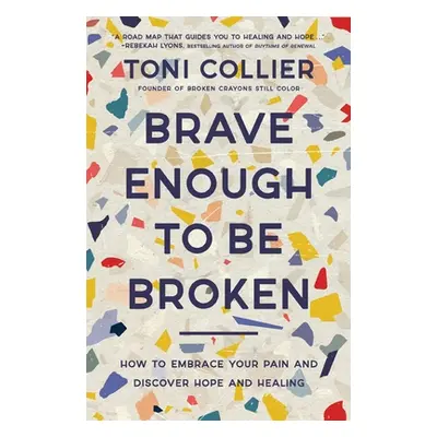 "Brave Enough to Be Broken: How to Embrace Your Pain and Discover Hope and Healing" - "" ("Colli