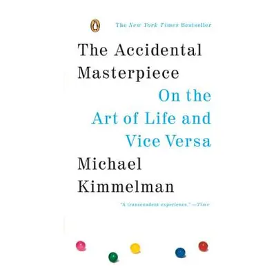 "The Accidental Masterpiece: On the Art of Life and Vice Versa" - "" ("Kimmelman Michael")