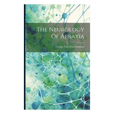 "The Neurology Of Apraxia" - "" ("George Van Ness Dearborn")