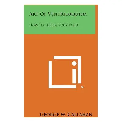 "Art of Ventriloquism: How to Throw Your Voice" - "" ("Callahan George W.")