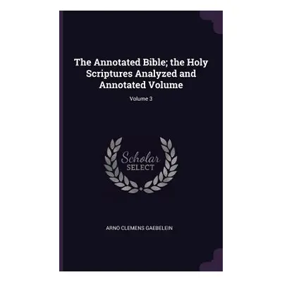 "The Annotated Bible; the Holy Scriptures Analyzed and Annotated Volume; Volume 3" - "" ("Gaebel