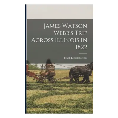 "James Watson Webb's Trip Across Illinois in 1822" - "" ("Stevens Frank Everett 1856-1939")