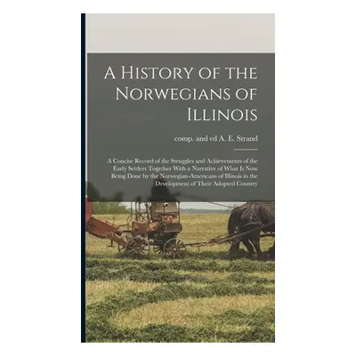 "A History of the Norwegians of Illinois; a Concise Record of the Struggles and Achievements of 