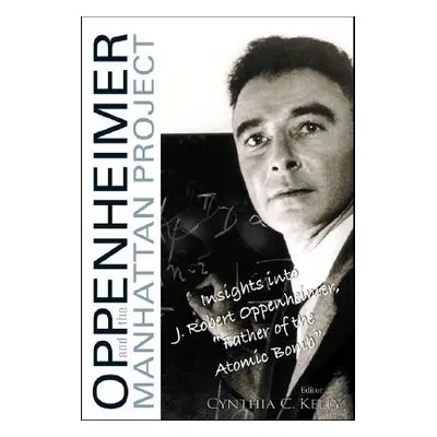 "Oppenheimer and the Manhattan Project: Insights Into J Robert Oppenheimer, Father of the Atomic