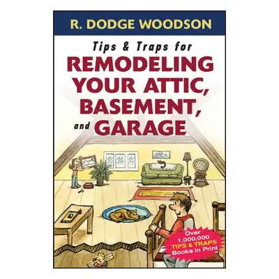 "Tips & Traps for Remodeling Your Attic, Basement, and Garage" - "" ("Woodson Roger")