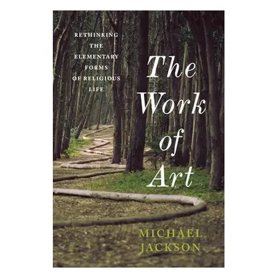 "The Work of Art: Rethinking the Elementary Forms of Religious Life" - "" ("Jackson Michael D.")