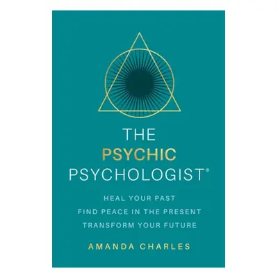 Psychic Psychologist - Heal Your Past, Find Peace in the Present, Transform Your Future (Charles