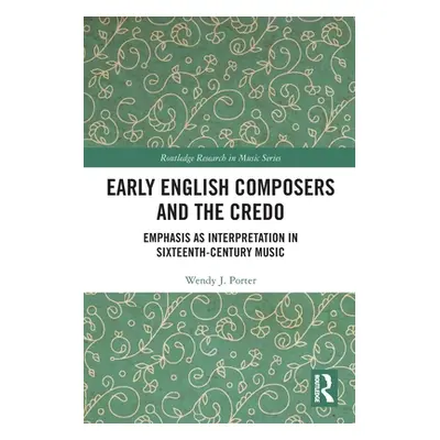 "Early English Composers and the Credo: Emphasis as Interpretation in Sixteenth-Century Music" -