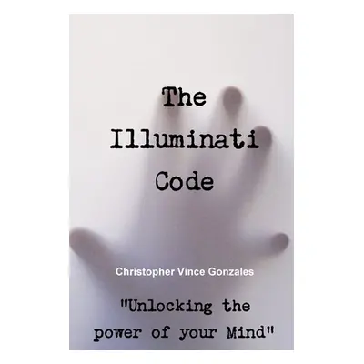 "The Illuminati Code Unlocking the power of your Mind""" - "" ("Gonzales Christopher Vince")