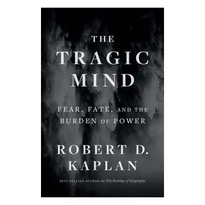 "The Tragic Mind: Fear, Fate, and the Burden of Power" - "" ("Kaplan Robert D.")