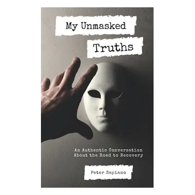 "My Unmasked Truths: An Authentic Conversation About The Road To Recovery" - "" ("Sapiano Peter"