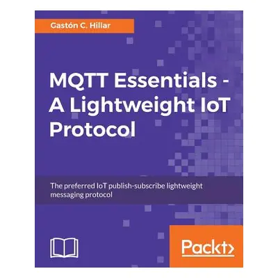 "MQTT Essentials - A Lightweight IoT Protocol: Send and receive messages with the MQTT protocol 