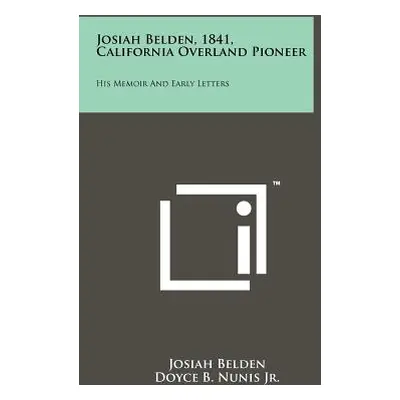 "Josiah Belden, 1841, California Overland Pioneer: His Memoir And Early Letters" - "" ("Belden J