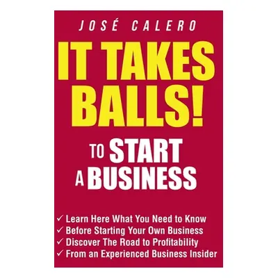 "It Takes Balls! to Start a Business: Learn Here What You Need to Know Before Starting Your Own 