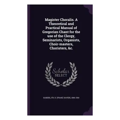 "Magister Choralis. A Theoretical and Practical Manual of Gregorian Chant for the use of the Cle