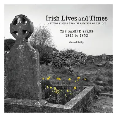 "Irish Lives and Times - The Famine Years - 1845 to 1852" - "" ("Reilly Gerald")