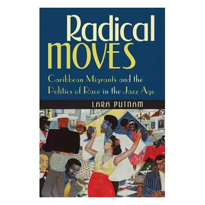 "Radical Moves: Caribbean Migrants and the Politics of Race in the Jazz Age" - "" ("Putnam Lara"