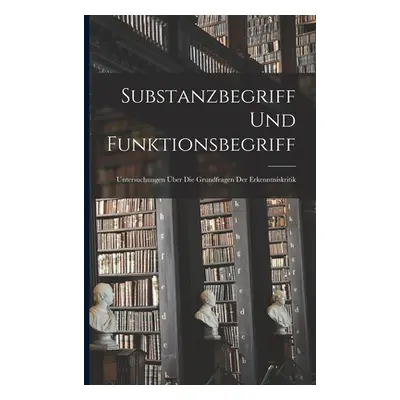 "Substanzbegriff und Funktionsbegriff: Untersuchungen ber die Grundfragen der Erkenntniskritik" 