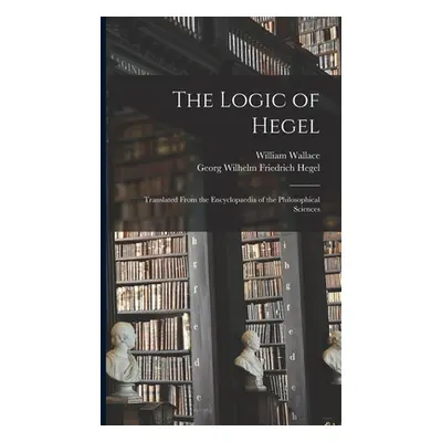 "The Logic of Hegel: Translated From the Encyclopaedia of the Philosophical Sciences" - "" ("Heg