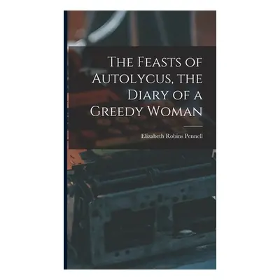 "The Feasts of Autolycus, the Diary of a Greedy Woman" - "" ("Pennell Elizabeth Robins")