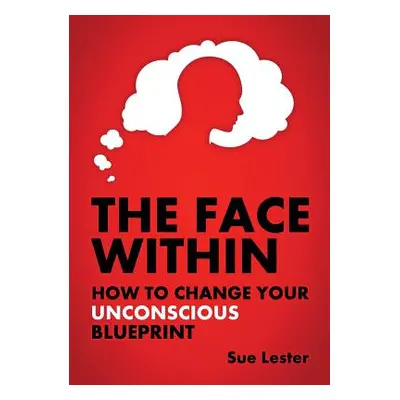 "The Face Within: How To Change Your Unconscious Blueprint" - "" ("Lester Sue")