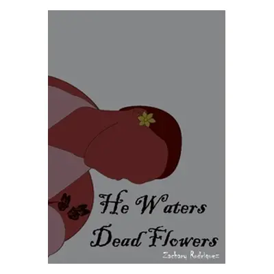 "He Waters Dead Flowers" - "" ("Rodriguez Zachary")