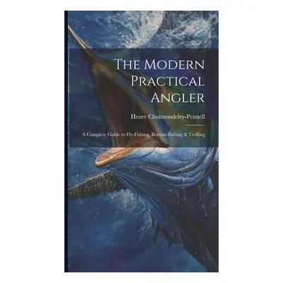 "The Modern Practical Angler: A Complete Guide to Fly-Fishing, Bottom-Fishing & Trolling" - "" (