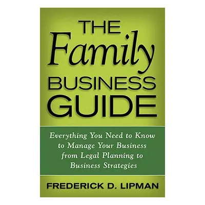 "The Family Business Guide: Everything You Need to Know to Manage Your Business from Legal Plann